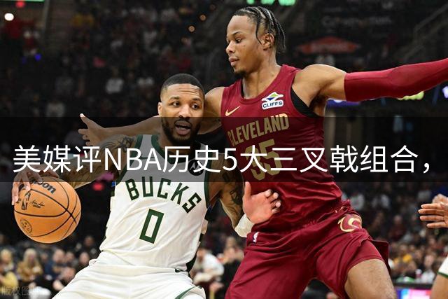 美媒评NBA历史5大三叉戟组合，公牛三巨头领衔，马刺GDP上榜